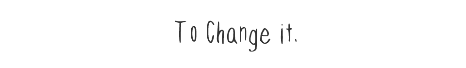 To Change it.