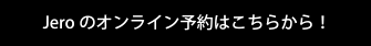 jeroのオンライン予約はこちらから！