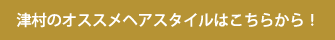 津村のオススメヘアスタイルはこちらから！
