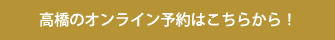 高橋のオンライン予約はこちらから！