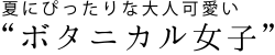 夏にぴったりな大人可愛い「ボタニカル女子」